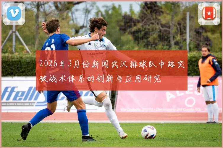 2026年3月份新闻武汉排球队中路突破战术体系的创新与应用研究