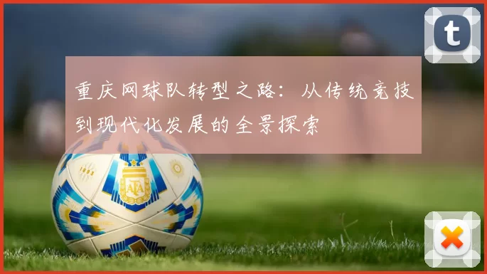 重庆网球队转型之路：从传统竞技到现代化发展的全景探索