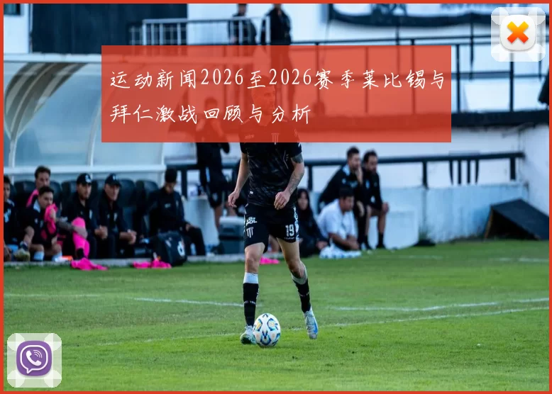 运动新闻2026至2026赛季莱比锡与拜仁激战回顾与分析